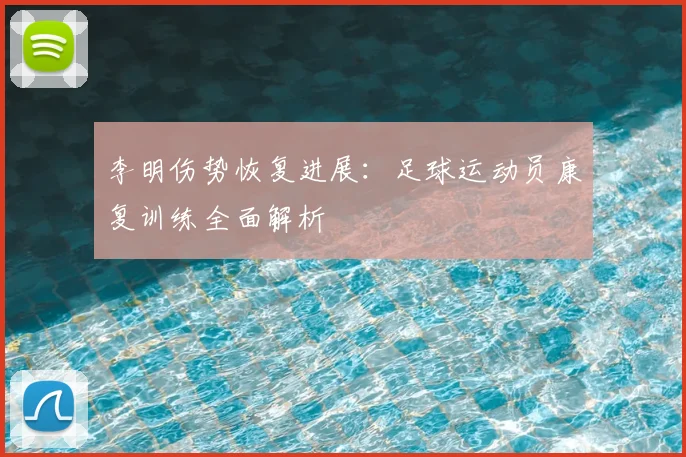 李明伤势恢复进展：足球运动员康复训练全面解析