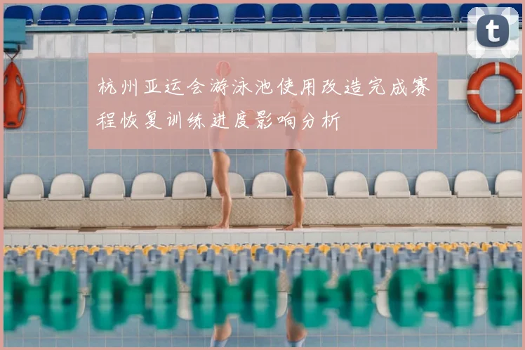 杭州亚运会游泳池使用改造完成赛程恢复训练进度影响分析