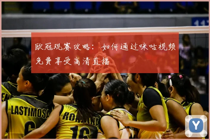 欧冠观赛攻略：如何通过咪咕视频免费享受高清直播