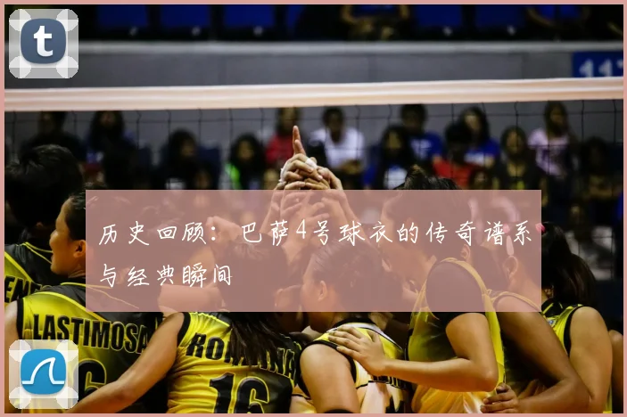 历史回顾:巴萨4号球衣的传奇谱系与经典瞬间