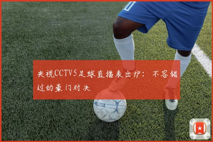 央视CCTV5足球直播表出炉：不容错过的豪门对决